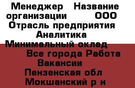 Менеджер › Название организации ­ Btt, ООО › Отрасль предприятия ­ Аналитика › Минимальный оклад ­ 35 000 - Все города Работа » Вакансии   . Пензенская обл.,Мокшанский р-н